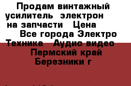Продам винтажный усилитель “электрон-104“ на запчасти › Цена ­ 1 500 - Все города Электро-Техника » Аудио-видео   . Пермский край,Березники г.